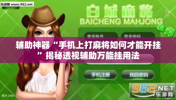 辅助神器“手机上打麻将如何才能开挂”揭秘透视辅助万能挂用法