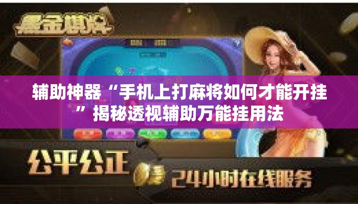 辅助神器“手机上打麻将如何才能开挂”揭秘透视辅助万能挂用法