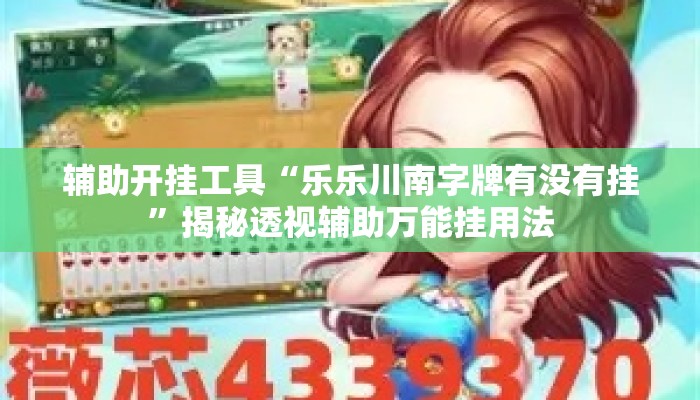辅助开挂工具“乐乐川南字牌有没有挂	”揭秘透视辅助万能挂用法