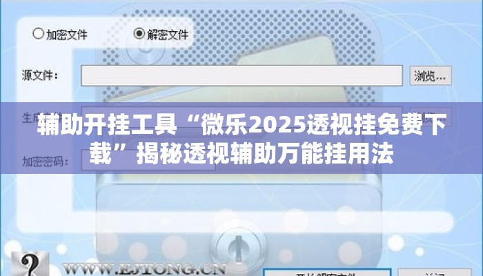 辅助开挂工具“微乐2025透视挂免费下载	”揭秘透视辅助万能挂用法