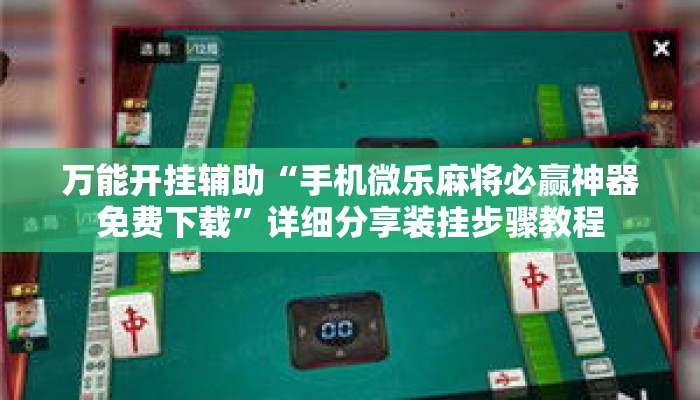 万能开挂辅助“手机微乐麻将必赢神器免费下载	”详细分享装挂步骤教程