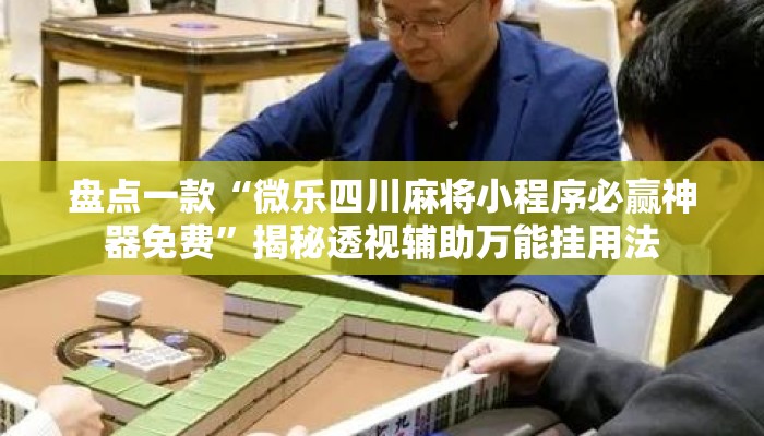 盘点一款“微乐四川麻将小程序必赢神器免费”揭秘透视辅助万能挂用法