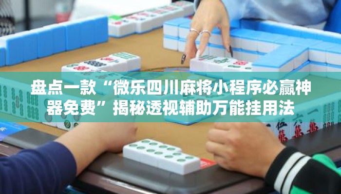 盘点一款“微乐四川麻将小程序必赢神器免费”揭秘透视辅助万能挂用法