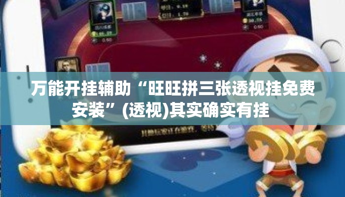 万能开挂辅助“旺旺拼三张透视挂免费安装”(透视)其实确实有挂 
