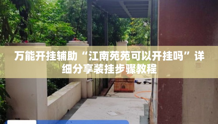 万能开挂辅助“江南苑苑可以开挂吗”详细分享装挂步骤教程