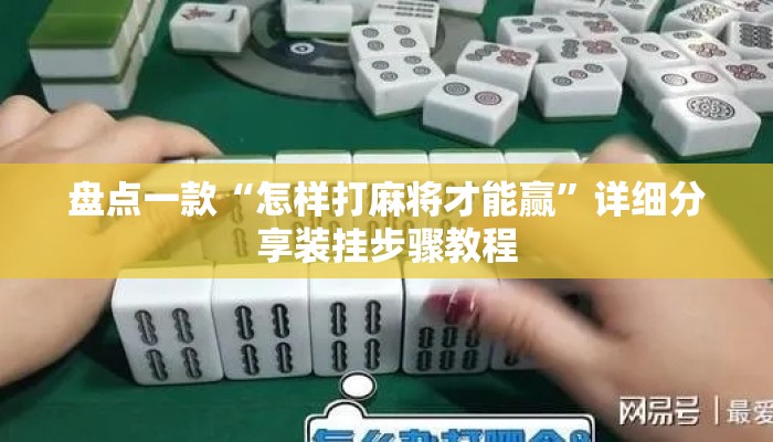 盘点一款“怎样打麻将才能赢”详细分享装挂步骤教程
