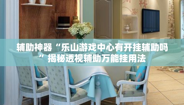 辅助神器“乐山游戏中心有开挂辅助吗	”揭秘透视辅助万能挂用法