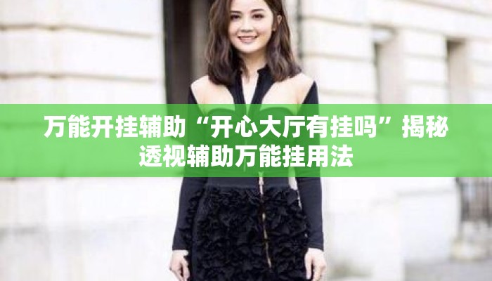 万能开挂辅助“开心大厅有挂吗	”揭秘透视辅助万能挂用法
