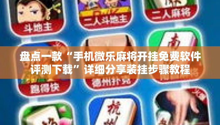 盘点一款“手机微乐麻将开挂免费软件评测下载	”详细分享装挂步骤教程