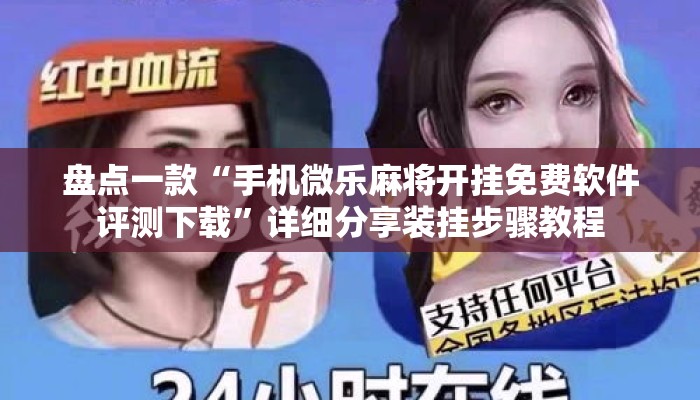 盘点一款“手机微乐麻将开挂免费软件评测下载”详细分享装挂步骤教程