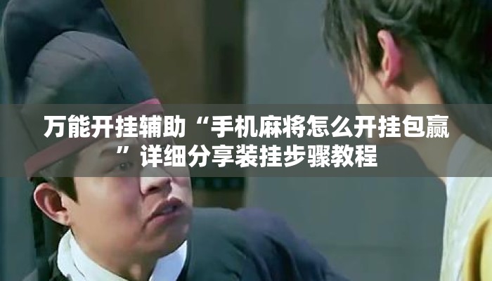 万能开挂辅助“手机麻将怎么开挂包赢”详细分享装挂步骤教程