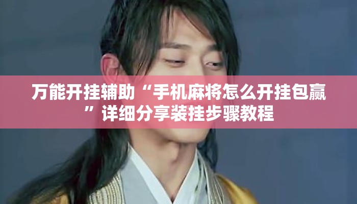 万能开挂辅助“手机麻将怎么开挂包赢”详细分享装挂步骤教程