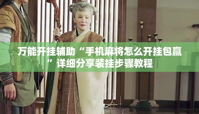 万能开挂辅助“手机麻将怎么开挂包赢	”详细分享装挂步骤教程