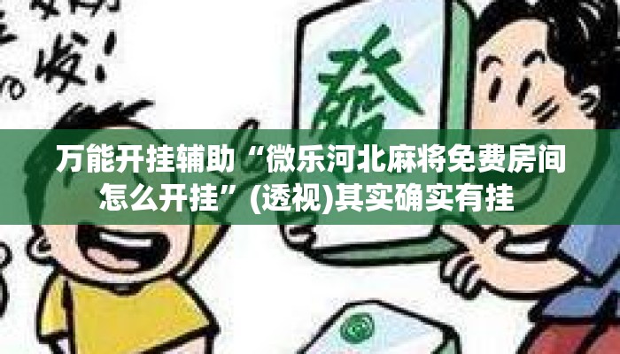 万能开挂辅助“微乐河北麻将免费房间怎么开挂”(透视)其实确实有挂 