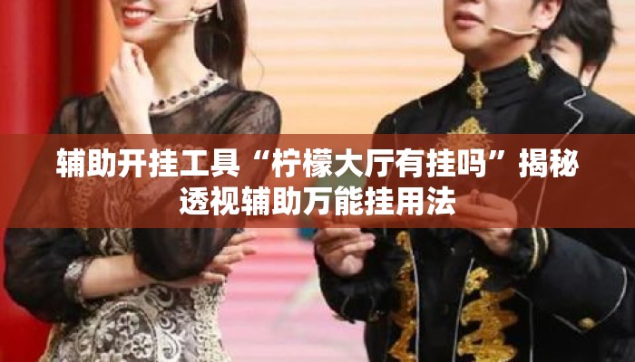 辅助开挂工具“柠檬大厅有挂吗	”揭秘透视辅助万能挂用法