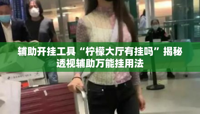 辅助开挂工具“柠檬大厅有挂吗”揭秘透视辅助万能挂用法