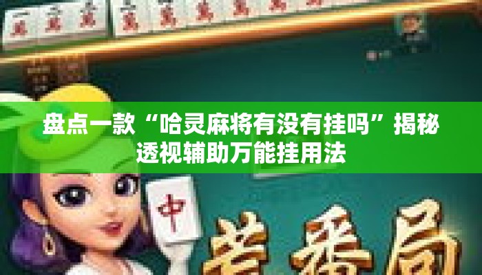盘点一款“哈灵麻将有没有挂吗”揭秘透视辅助万能挂用法