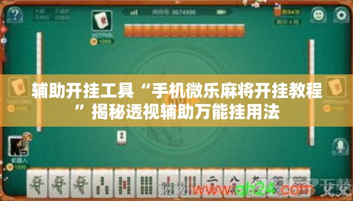 辅助开挂工具“手机微乐麻将开挂教程”揭秘透视辅助万能挂用法