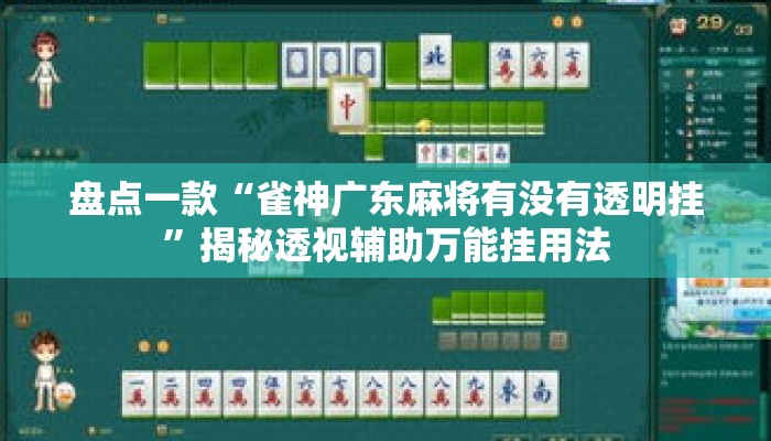 盘点一款“雀神广东麻将有没有透明挂”揭秘透视辅助万能挂用法