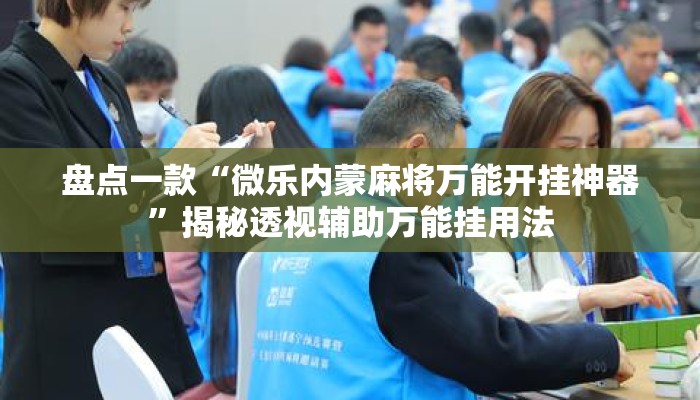 盘点一款“微乐内蒙麻将万能开挂神器”揭秘透视辅助万能挂用法