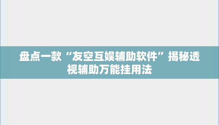 盘点一款“友空互娱辅助软件	”揭秘透视辅助万能挂用法