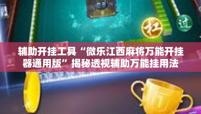 辅助开挂工具“微乐江西麻将万能开挂器通用版”揭秘透视辅助万能挂用法