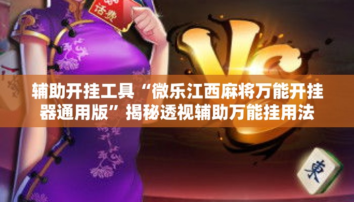 辅助开挂工具“微乐江西麻将万能开挂器通用版	”揭秘透视辅助万能挂用法