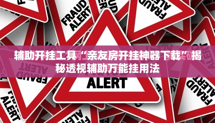辅助开挂工具“亲友房开挂神器下载”揭秘透视辅助万能挂用法