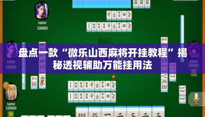 盘点一款“微乐山西麻将开挂教程	”揭秘透视辅助万能挂用法