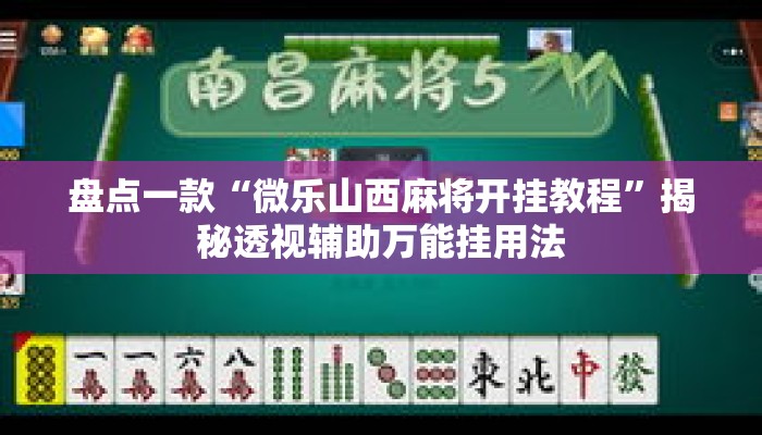 盘点一款“微乐山西麻将开挂教程”揭秘透视辅助万能挂用法