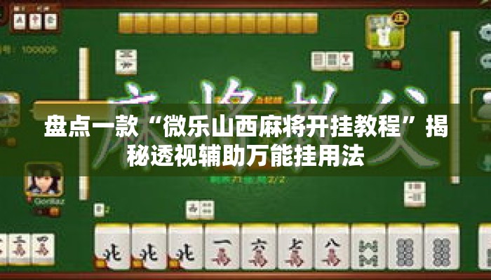 盘点一款“微乐山西麻将开挂教程”揭秘透视辅助万能挂用法