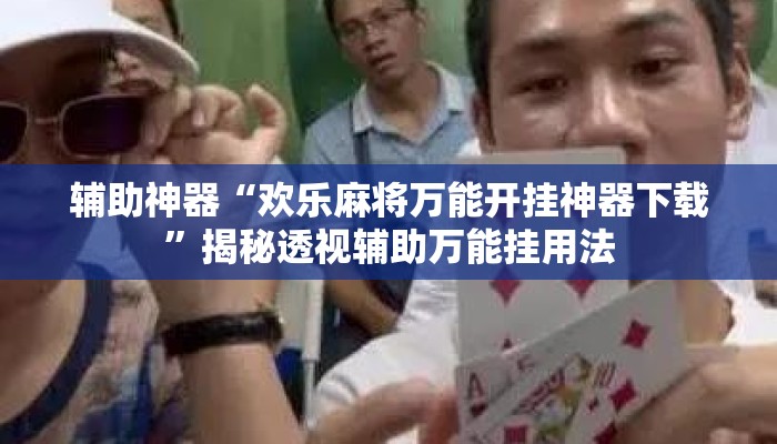 辅助神器“欢乐麻将万能开挂神器下载”揭秘透视辅助万能挂用法