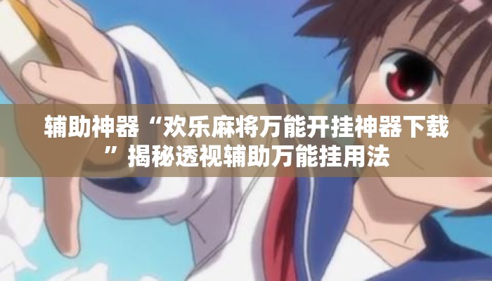 辅助神器“欢乐麻将万能开挂神器下载	”揭秘透视辅助万能挂用法