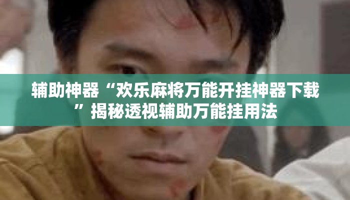 辅助神器“欢乐麻将万能开挂神器下载”揭秘透视辅助万能挂用法