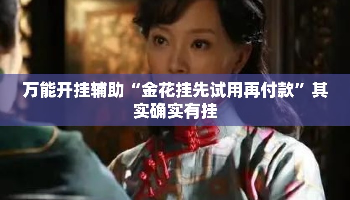 万能开挂辅助“金花挂先试用再付款”其实确实有挂