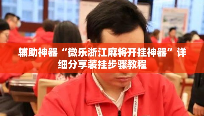辅助神器“微乐浙江麻将开挂神器”详细分享装挂步骤教程