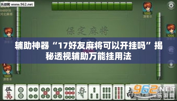 辅助神器“17好友麻将可以开挂吗”揭秘透视辅助万能挂用法