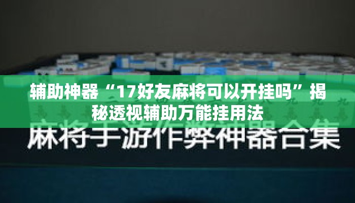 辅助神器“17好友麻将可以开挂吗	”揭秘透视辅助万能挂用法