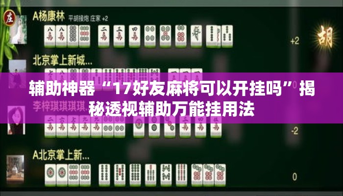 辅助神器“17好友麻将可以开挂吗”揭秘透视辅助万能挂用法