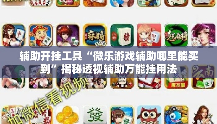 辅助开挂工具“微乐游戏辅助哪里能买到”揭秘透视辅助万能挂用法