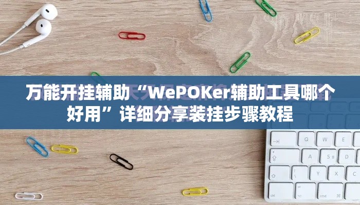 万能开挂辅助“WePOKer辅助工具哪个好用”详细分享装挂步骤教程
