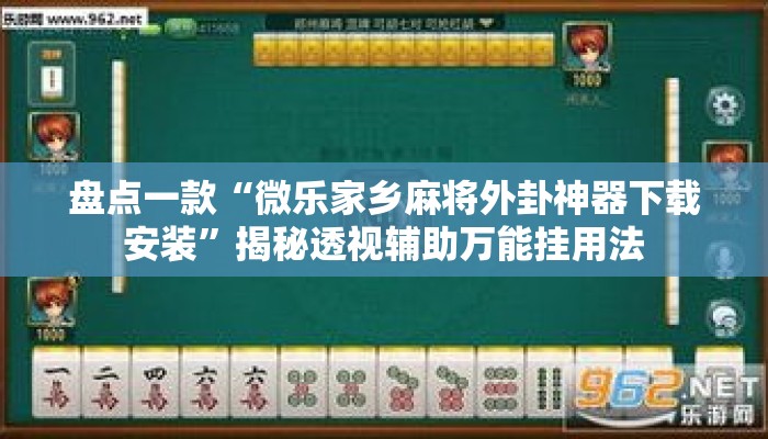 盘点一款“微乐家乡麻将外卦神器下载安装	”揭秘透视辅助万能挂用法