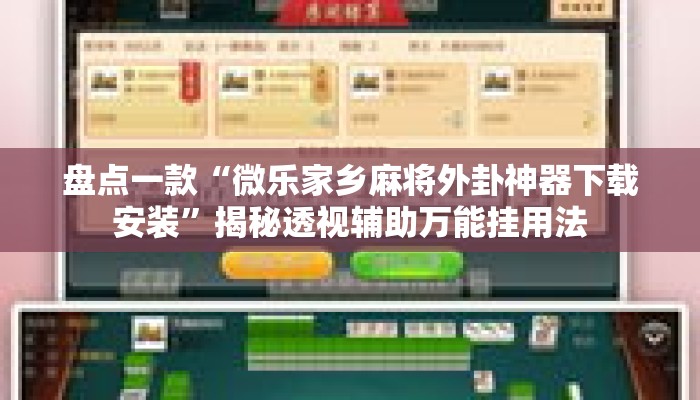 盘点一款“微乐家乡麻将外卦神器下载安装”揭秘透视辅助万能挂用法