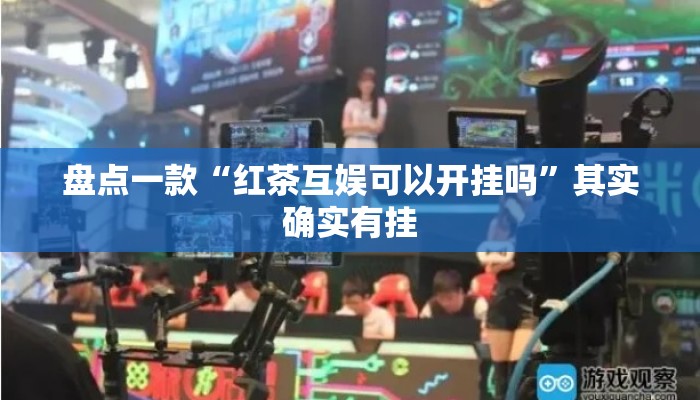 盘点一款“红茶互娱可以开挂吗”其实确实有挂