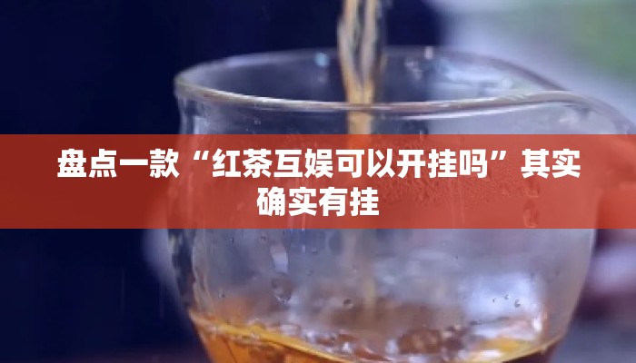 盘点一款“红茶互娱可以开挂吗	”其实确实有挂