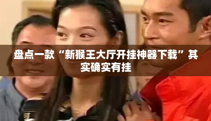 盘点一款“新猴王大厅开挂神器下载”其实确实有挂