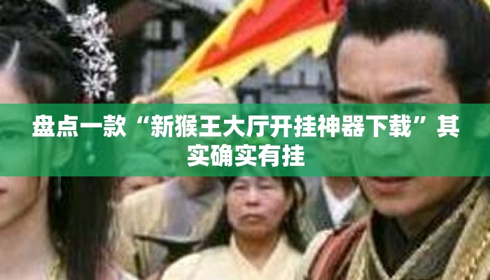 盘点一款“新猴王大厅开挂神器下载”其实确实有挂