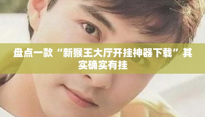盘点一款“新猴王大厅开挂神器下载	”其实确实有挂