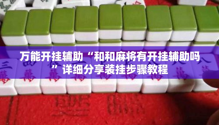 万能开挂辅助“和和麻将有开挂辅助吗”详细分享装挂步骤教程