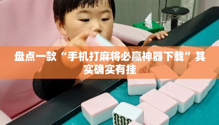 盘点一款“手机打麻将必赢神器下载	”其实确实有挂